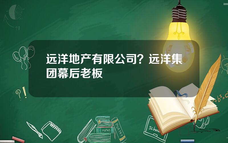 远洋地产有限公司？远洋集团幕后老板