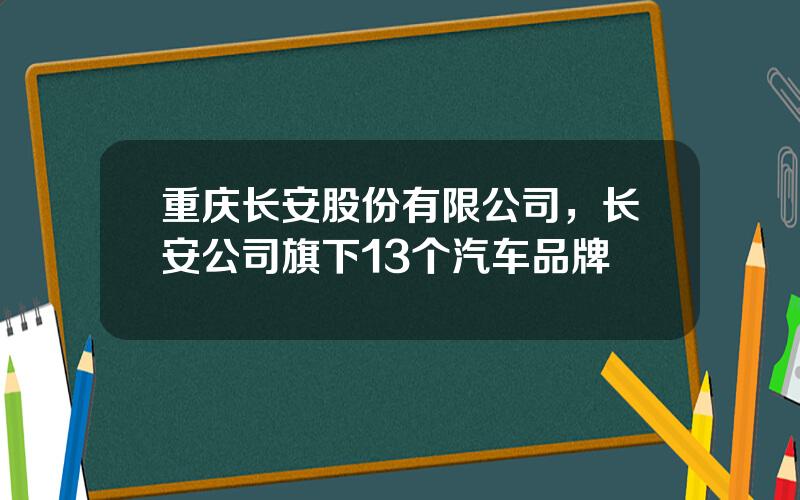 重庆长安股份有限公司，长安公司旗下13个汽车品牌