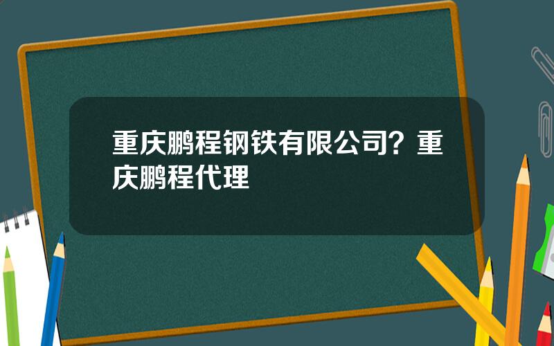 重庆鹏程钢铁有限公司？重庆鹏程代理