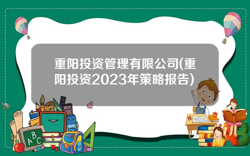 重阳投资管理有限公司(重阳投资2023年策略报告)