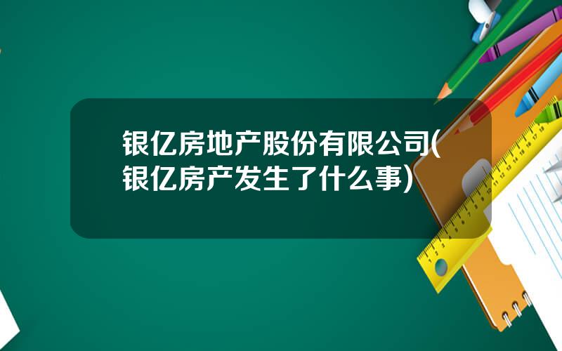 银亿房地产股份有限公司(银亿房产发生了什么事)