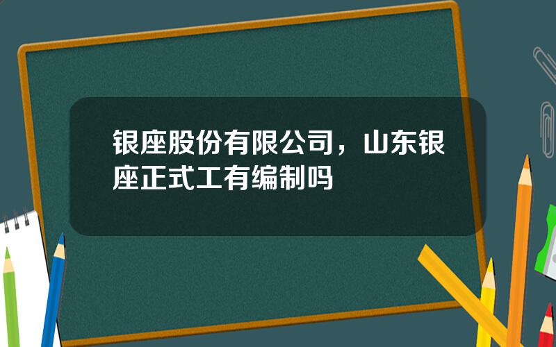 银座股份有限公司，山东银座正式工有编制吗