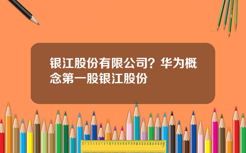 银江股份有限公司？华为概念第一股银江股份