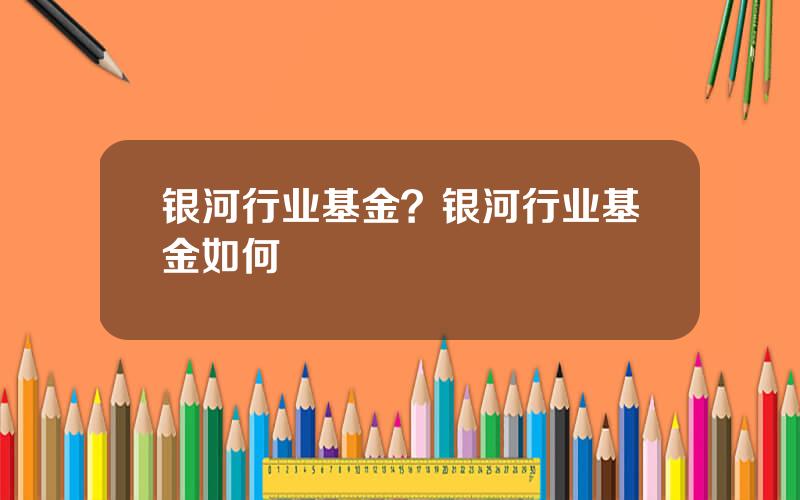 银河行业基金？银河行业基金如何