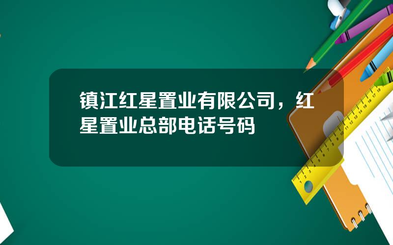 镇江红星置业有限公司，红星置业总部电话号码