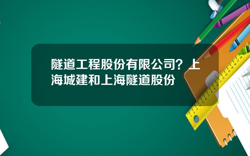 隧道工程股份有限公司？上海城建和上海隧道股份