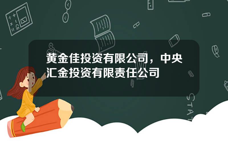 黄金佳投资有限公司，中央汇金投资有限责任公司