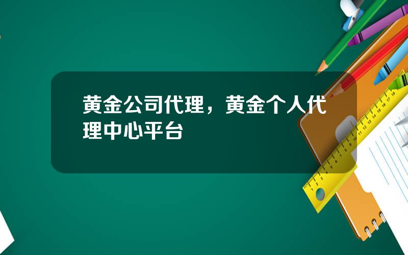 黄金公司代理，黄金个人代理中心平台