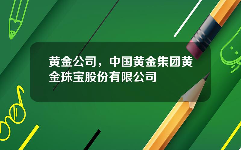 黄金公司，中国黄金集团黄金珠宝股份有限公司