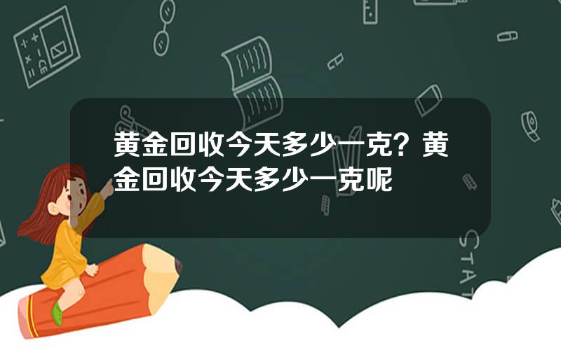 黄金回收今天多少一克？黄金回收今天多少一克呢