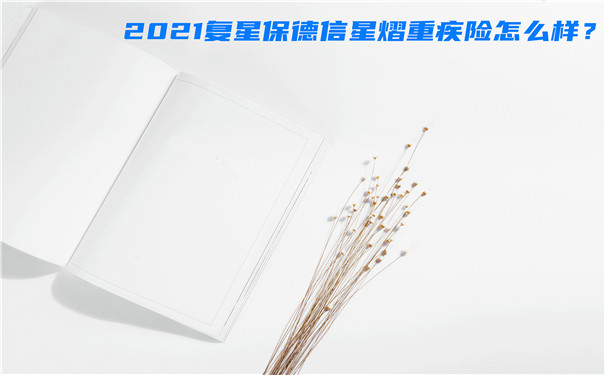 2021复星保德信星熠重疾险怎么样-好不好-靠谱吗-