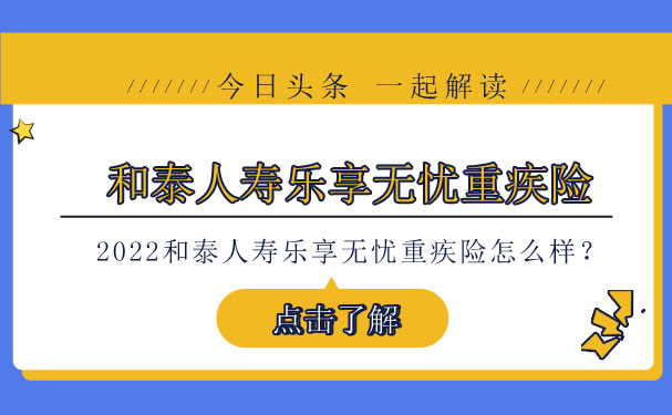 2022和泰人寿乐享无忧重疾险怎么样-多少钱一年-值得买吗-_1