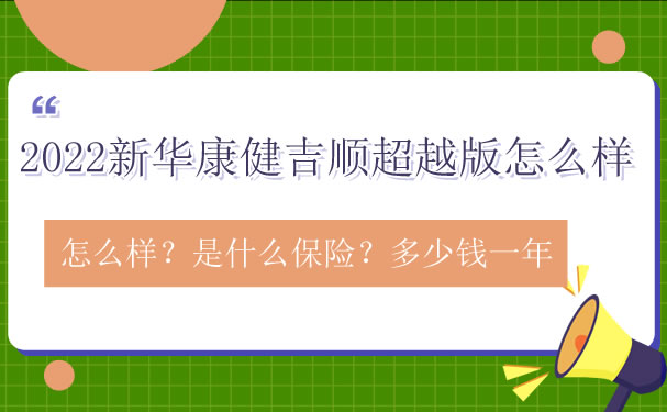 2022新华康健吉顺超越版怎么样？是什么保险？多少钱一年